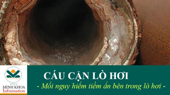 Cáu cặn lò hơi mối nguy hiểm tiềm ẩn bên trong lò hơi
